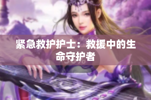 紧急救护护士：救援中的生命守护者
