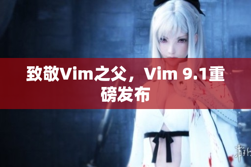 致敬Vim之父，Vim 9.1重磅发布