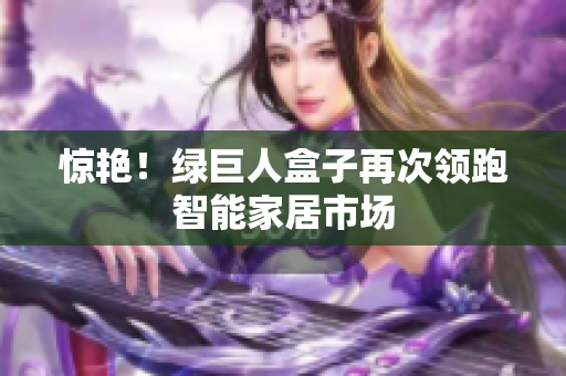惊艳！绿巨人盒子再次领跑智能家居市场