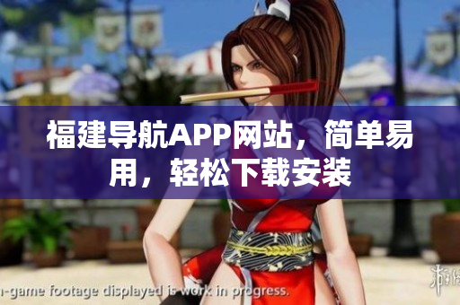 福建导航APP网站，简单易用，轻松下载安装