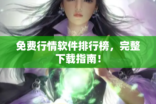 免费行情软件排行榜，完整下载指南！