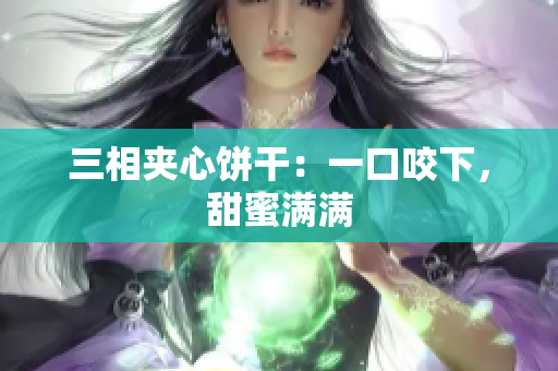 三相夹心饼干：一口咬下，甜蜜满满