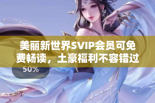 美丽新世界SVIP会员可免费畅读，土豪福利不容错过