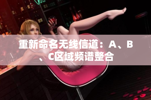 重新命名无线信道：A、B、C区域频谱整合