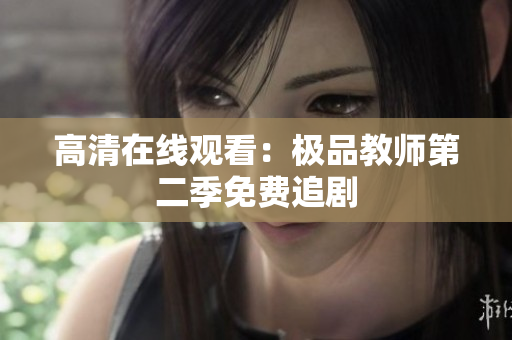 高清在线观看：极品教师第二季免费追剧
