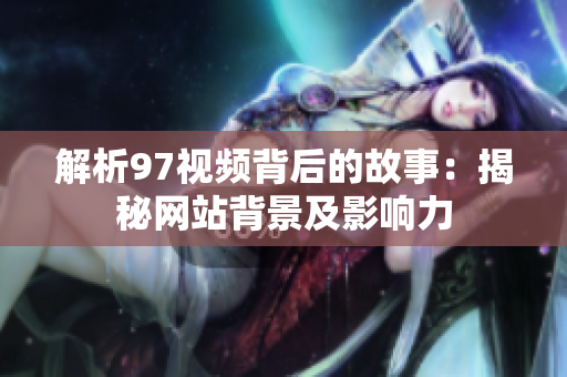 解析97视频背后的故事：揭秘网站背景及影响力