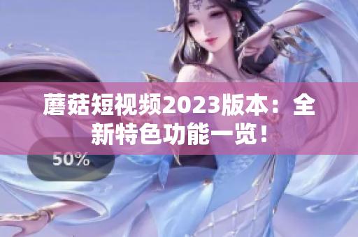蘑菇短视频2023版本：全新特色功能一览！