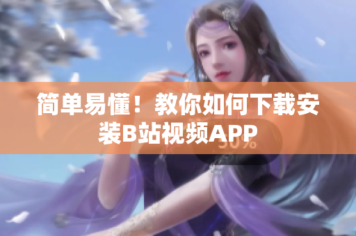 简单易懂！教你如何下载安装B站视频APP