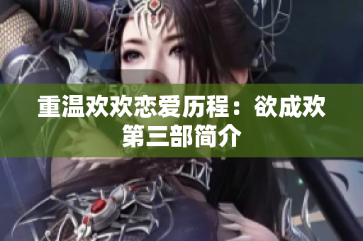 重温欢欢恋爱历程：欲成欢第三部简介