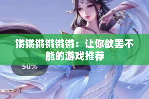 锵锵锵锵锵锵：让你欲罢不能的游戏推荐