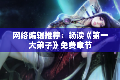 网络编辑推荐：畅读《第一大弟子》免费章节