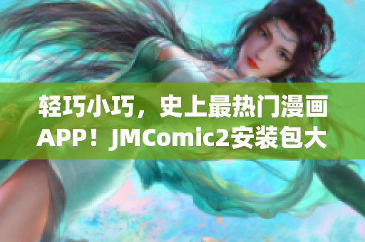 轻巧小巧，史上最热门漫画APP！JMComic2安装包大小惊人
