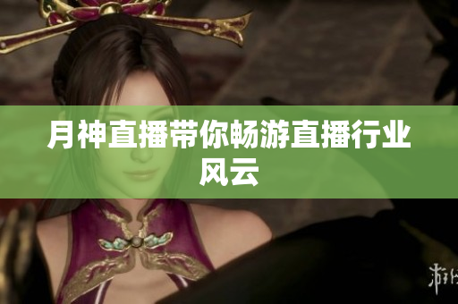 月神直播带你畅游直播行业风云