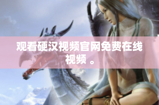 观看硬汉视频官网免费在线视频 。