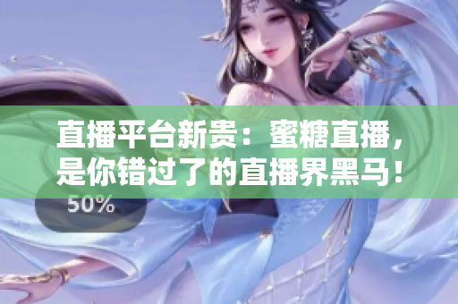 直播平台新贵：蜜糖直播，是你错过了的直播界黑马！
