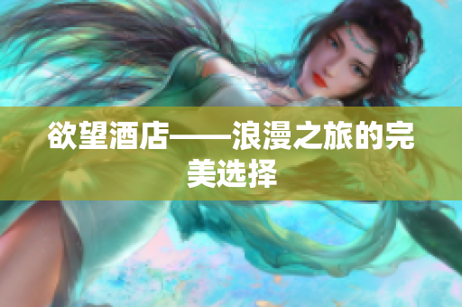 欲望酒店——浪漫之旅的完美选择
