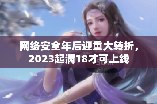 网络安全年后迎重大转折，2023起满18才可上线