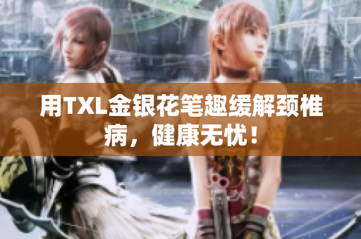 用TXL金银花笔趣缓解颈椎病，健康无忧！