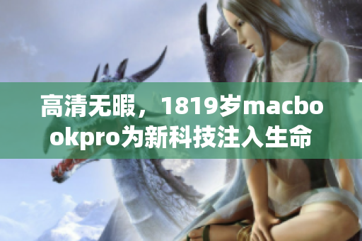 高清无暇，1819岁macbookpro为新科技注入生命