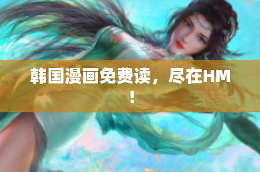 韩国漫画免费读，尽在HM！