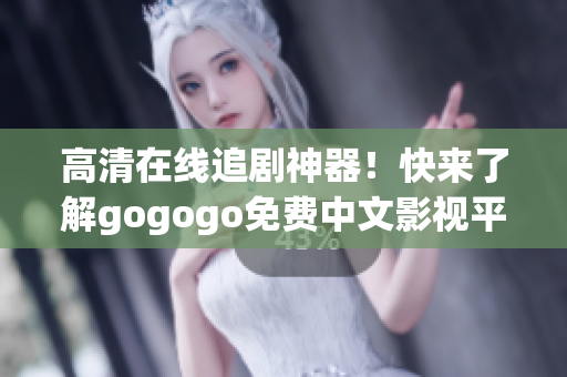 高清在线追剧神器！快来了解gogogo免费中文影视平台