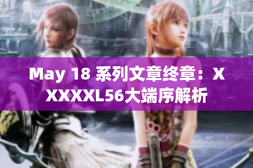 May 18 系列文章终章：XXXXXL56大端序解析