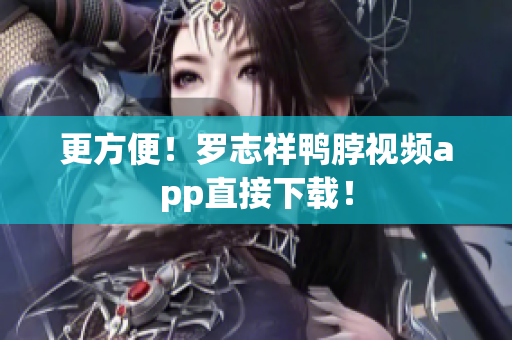 更方便！罗志祥鸭脖视频app直接下载！