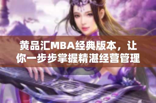 黄品汇MBA经典版本，让你一步步掌握精湛经营管理技能