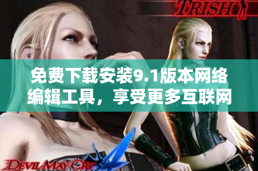 免费下载安装9.1版本网络编辑工具，享受更多互联网创作乐趣