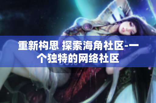 重新构思 探索海角社区-一个独特的网络社区