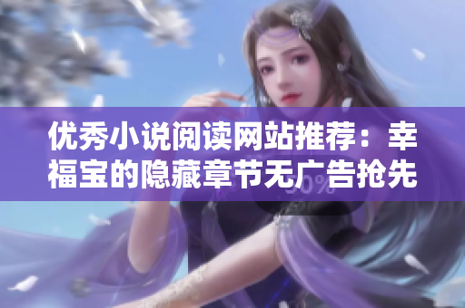 优秀小说阅读网站推荐：幸福宝的隐藏章节无广告抢先看