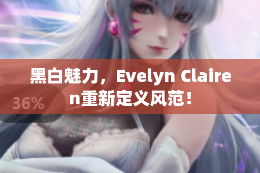 黑白魅力，Evelyn Clairen重新定义风范！