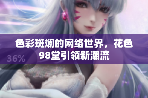 色彩斑斓的网络世界，花色98堂引领新潮流