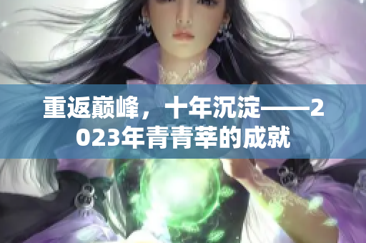 重返巅峰，十年沉淀——2023年青青莘的成就