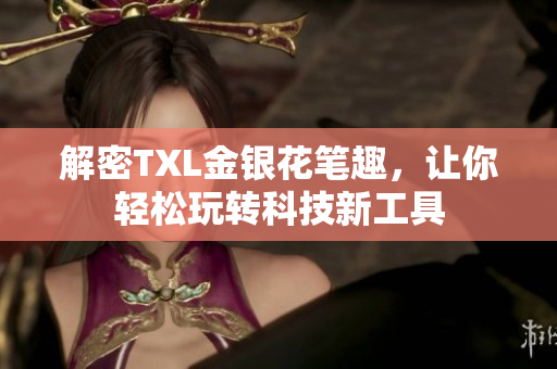 解密TXL金银花笔趣，让你轻松玩转科技新工具
