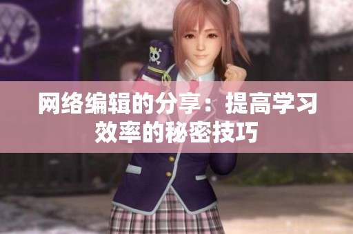 网络编辑的分享：提高学习效率的秘密技巧