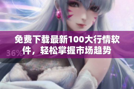 免费下载最新100大行情软件，轻松掌握市场趋势