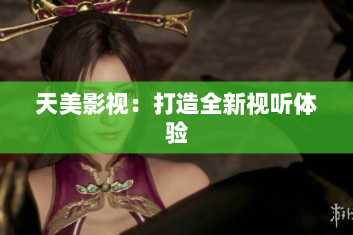 天美影视：打造全新视听体验