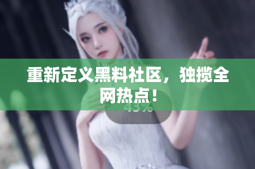 重新定义黑料社区，独揽全网热点！