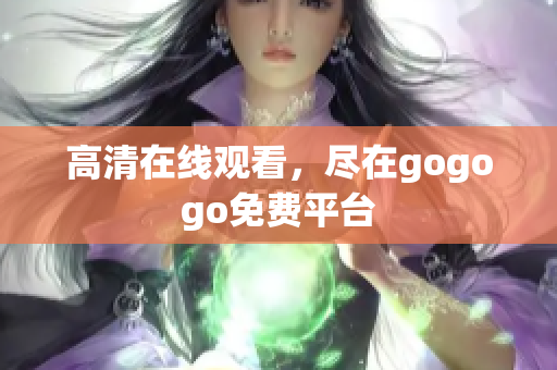 高清在线观看，尽在gogogo免费平台