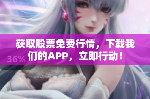 获取股票免费行情，下载我们的APP，立即行动！