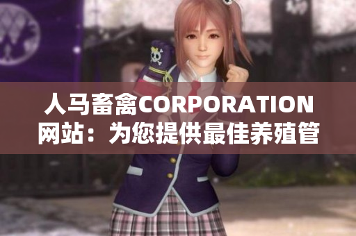 人马畜禽CORPORATION网站：为您提供最佳养殖管理方案