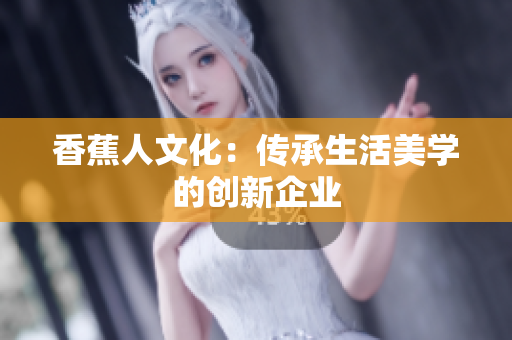 香蕉人文化：传承生活美学的创新企业