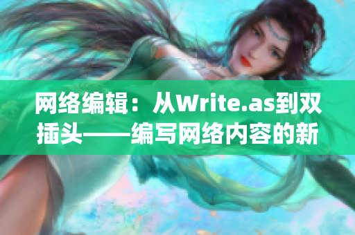 网络编辑：从Write.as到双插头——编写网络内容的新变革)