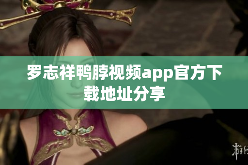 罗志祥鸭脖视频app官方下载地址分享