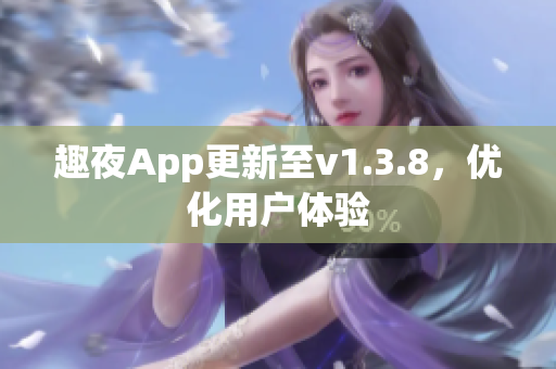 趣夜App更新至v1.3.8，优化用户体验