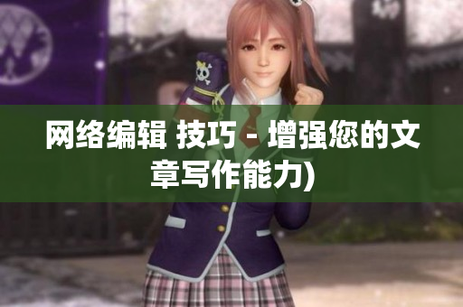 网络编辑 技巧 - 增强您的文章写作能力)