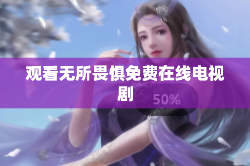 观看无所畏惧免费在线电视剧
