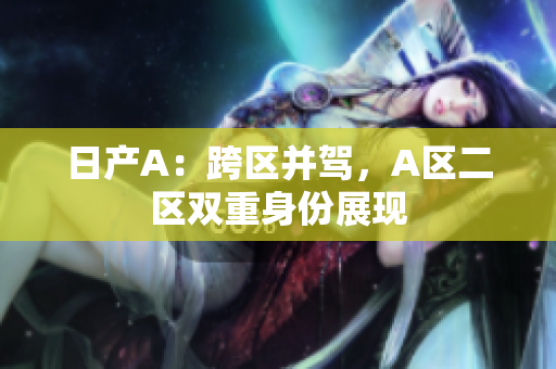 日产A：跨区并驾，A区二区双重身份展现