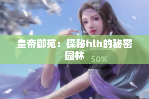 皇帝御苑：探秘hlh的秘密园林